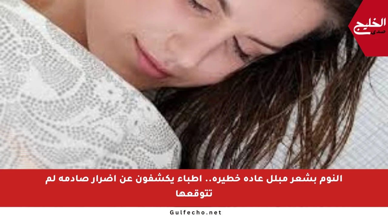 النوم بشعر مبلل عادة خطيرة.. أطباء يكشفون عن أضرار صادمة لم تتوقعها